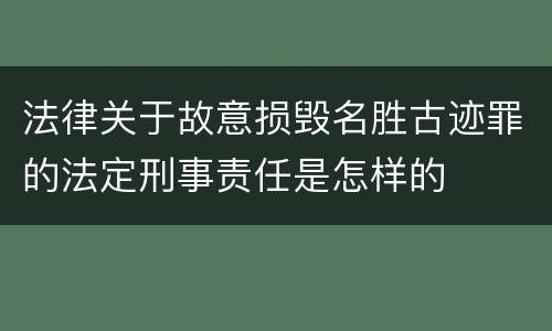 法律关于故意损毁名胜古迹罪的法定刑事责任是怎样的