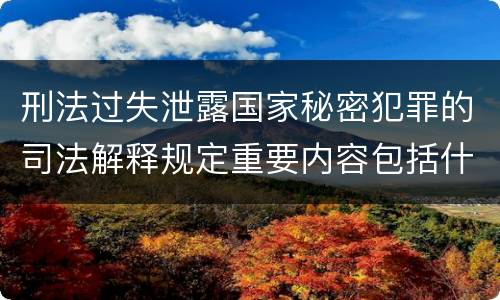 刑法过失泄露国家秘密犯罪的司法解释规定重要内容包括什么