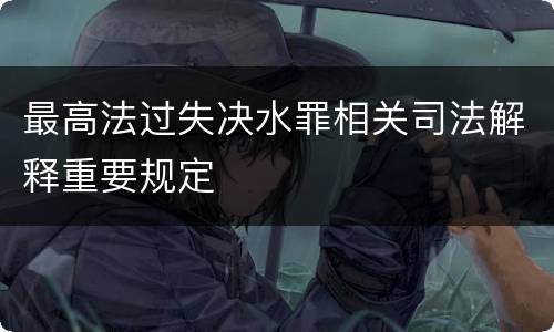 最高法过失决水罪相关司法解释重要规定