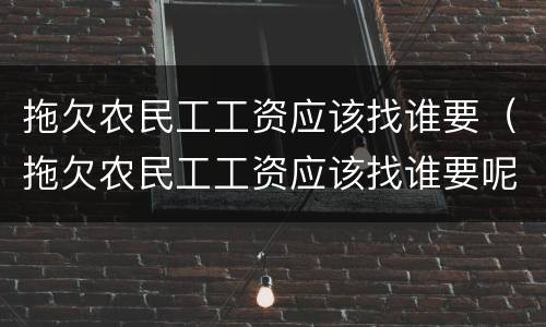 拖欠农民工工资应该找谁要（拖欠农民工工资应该找谁要呢）