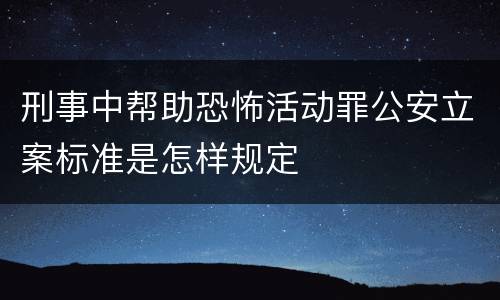 刑事中帮助恐怖活动罪公安立案标准是怎样规定