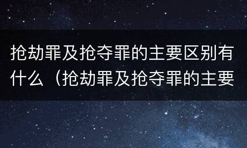 抢劫罪及抢夺罪的主要区别有什么（抢劫罪及抢夺罪的主要区别有什么意思）