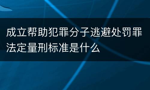 成立帮助犯罪分子逃避处罚罪法定量刑标准是什么