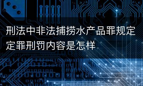 刑法中非法捕捞水产品罪规定定罪刑罚内容是怎样