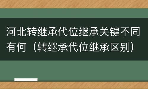 河北转继承代位继承关键不同有何（转继承代位继承区别）