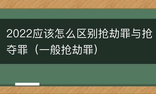 2022应该怎么区别抢劫罪与抢夺罪（一般抢劫罪）
