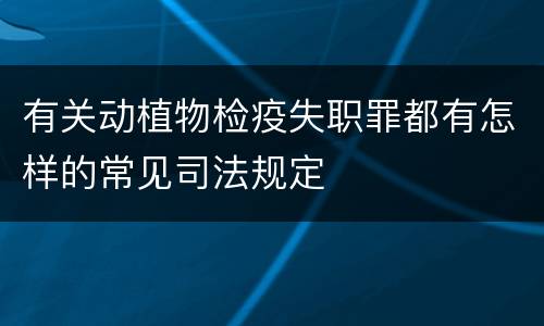 有关动植物检疫失职罪都有怎样的常见司法规定