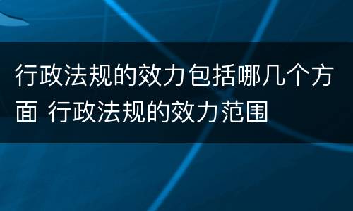 行政法规的效力包括哪几个方面 行政法规的效力范围