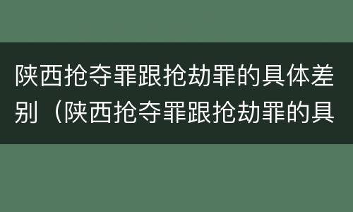 陕西抢夺罪跟抢劫罪的具体差别（陕西抢夺罪跟抢劫罪的具体差别是）