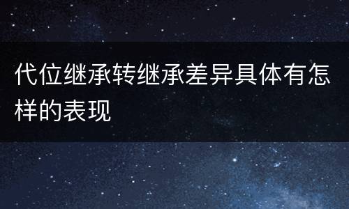 代位继承转继承差异具体有怎样的表现