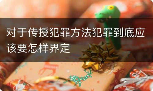 对于传授犯罪方法犯罪到底应该要怎样界定