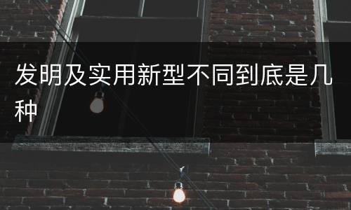发明及实用新型不同到底是几种