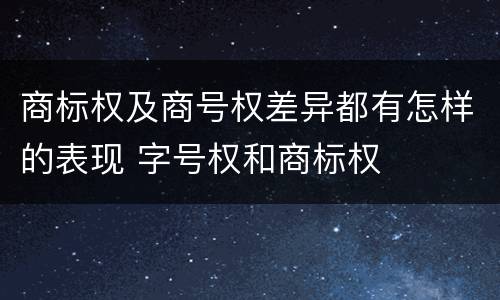 商标权及商号权差异都有怎样的表现 字号权和商标权