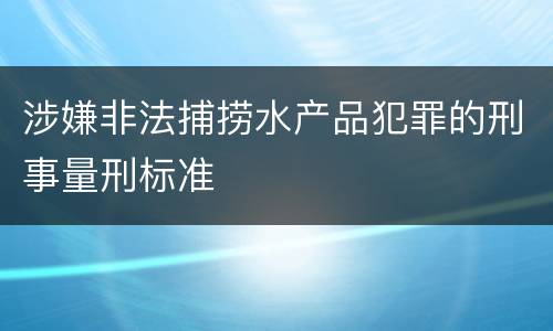 涉嫌非法捕捞水产品犯罪的刑事量刑标准