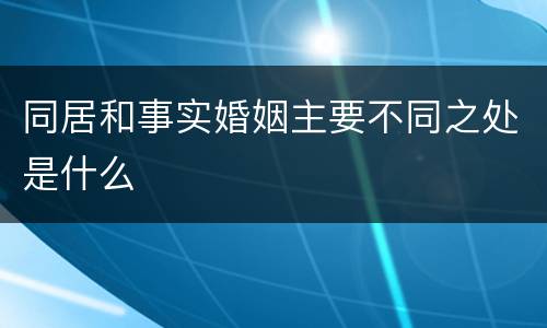 同居和事实婚姻主要不同之处是什么