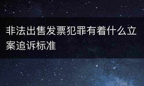 非法出售发票犯罪有着什么立案追诉标准