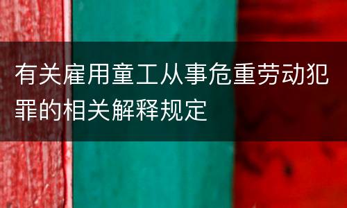 有关雇用童工从事危重劳动犯罪的相关解释规定