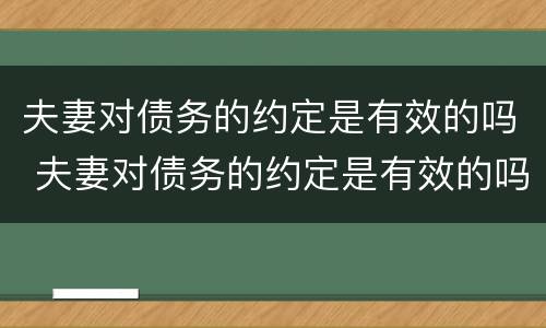 夫妻对债务的约定是有效的吗 夫妻对债务的约定是有效的吗