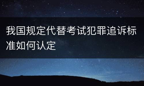 我国规定代替考试犯罪追诉标准如何认定