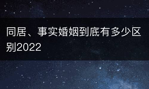 同居、事实婚姻到底有多少区别2022