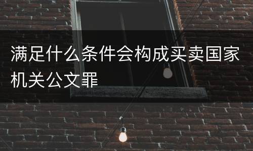 满足什么条件会构成买卖国家机关公文罪