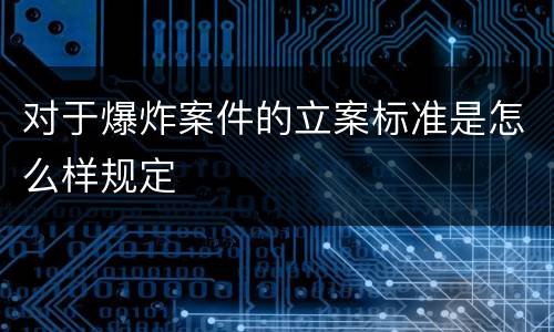 对于爆炸案件的立案标准是怎么样规定