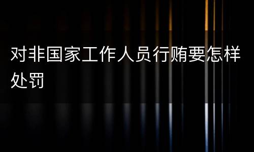 对非国家工作人员行贿要怎样处罚
