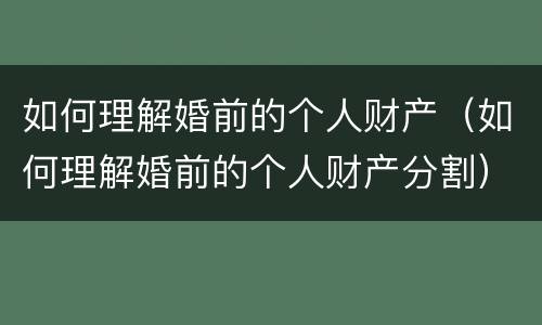 如何理解婚前的个人财产（如何理解婚前的个人财产分割）