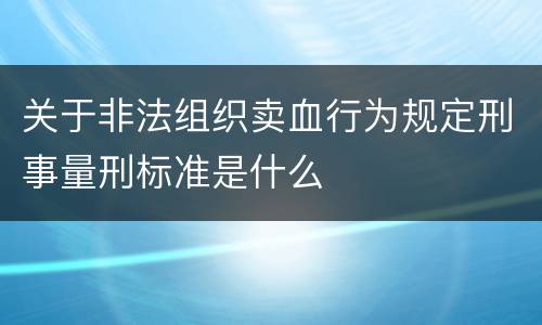 关于非法组织卖血行为规定刑事量刑标准是什么