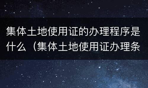 集体土地使用证的办理程序是什么（集体土地使用证办理条件）
