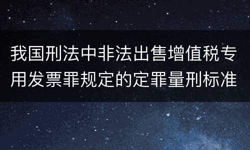 我国刑法中非法出售增值税专用发票罪规定的定罪量刑标准是什么