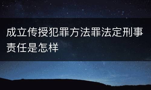 成立传授犯罪方法罪法定刑事责任是怎样