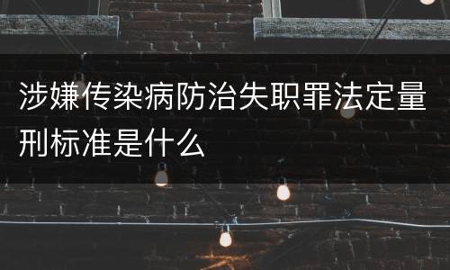 涉嫌传染病防治失职罪法定量刑标准是什么