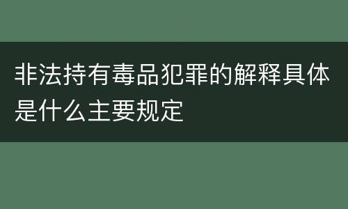 非法持有毒品犯罪的解释具体是什么主要规定