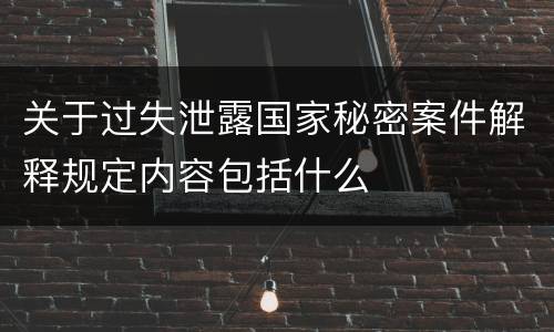 关于过失泄露国家秘密案件解释规定内容包括什么