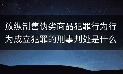 放纵制售伪劣商品犯罪行为行为成立犯罪的刑事判处是什么