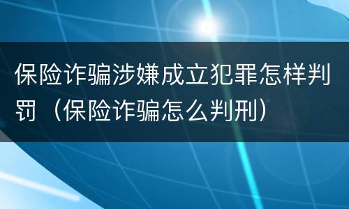 保险诈骗涉嫌成立犯罪怎样判罚（保险诈骗怎么判刑）