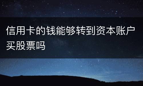 信用卡的钱能够转到资本账户买股票吗