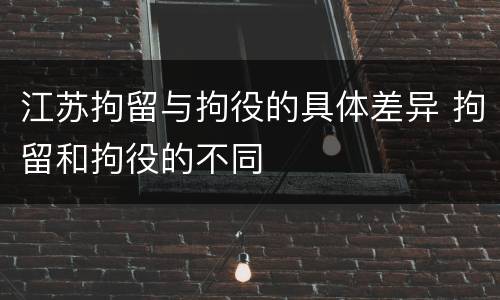 江苏拘留与拘役的具体差异 拘留和拘役的不同