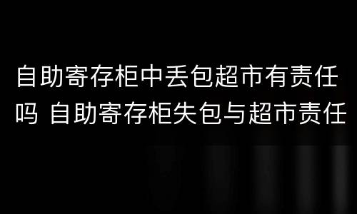 自助寄存柜中丢包超市有责任吗 自助寄存柜失包与超市责任