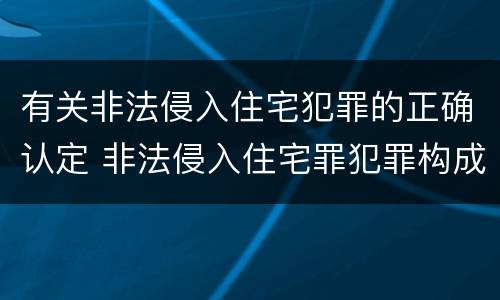 有关非法侵入住宅犯罪的正确认定 非法侵入住宅罪犯罪构成