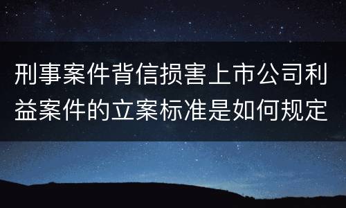 刑事案件背信损害上市公司利益案件的立案标准是如何规定