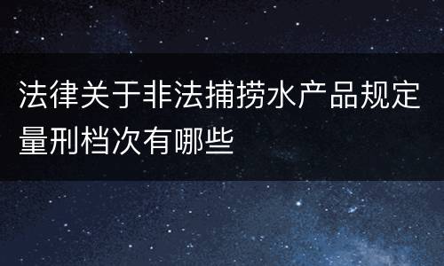 法律关于非法捕捞水产品规定量刑档次有哪些