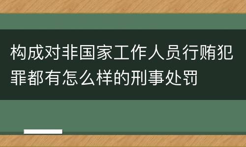 构成对非国家工作人员行贿犯罪都有怎么样的刑事处罚