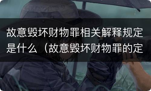 故意毁坏财物罪相关解释规定是什么（故意毁坏财物罪的定罪量刑）