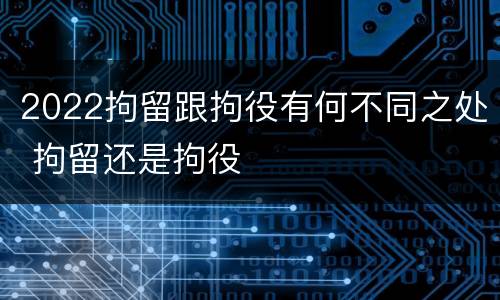 2022拘留跟拘役有何不同之处 拘留还是拘役