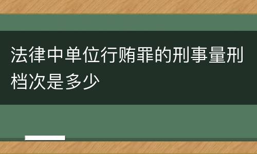 法律中单位行贿罪的刑事量刑档次是多少