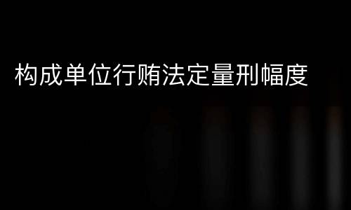 构成单位行贿法定量刑幅度