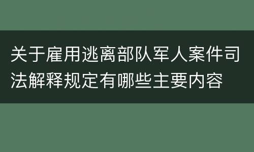 关于雇用逃离部队军人案件司法解释规定有哪些主要内容