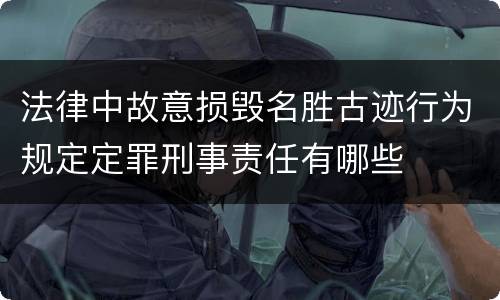法律中故意损毁名胜古迹行为规定定罪刑事责任有哪些